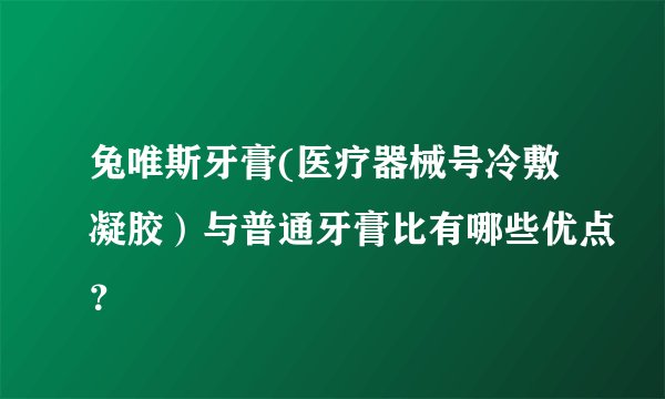 兔唯斯牙膏(医疗器械号冷敷凝胶）与普通牙膏比有哪些优点？