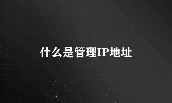 什么是管理IP地址