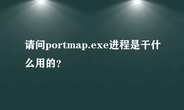 请问portmap.exe进程是干什么用的？
