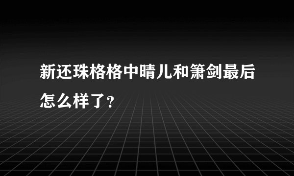 新还珠格格中晴儿和箫剑最后怎么样了？