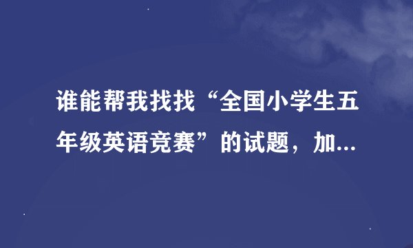 谁能帮我找找“全国小学生五年级英语竞赛”的试题，加分。。。急