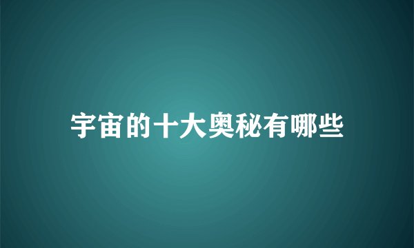 宇宙的十大奥秘有哪些