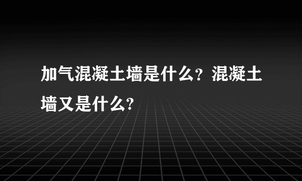 加气混凝土墙是什么？混凝土墙又是什么?