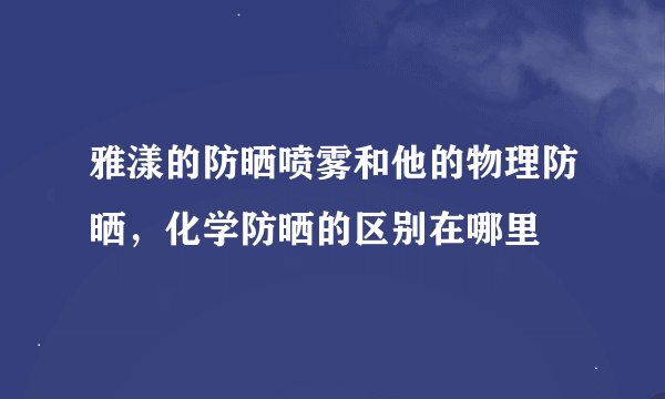 雅漾的防晒喷雾和他的物理防晒，化学防晒的区别在哪里