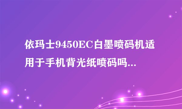 依玛士9450EC白墨喷码机适用于手机背光纸喷码吗？如下图这样的黑色FPC材质的