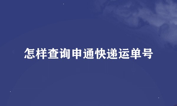 怎样查询申通快递运单号