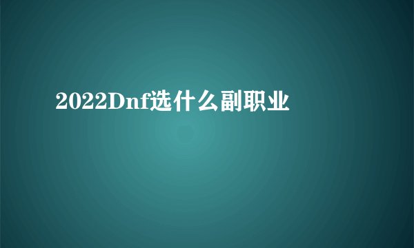 2022Dnf选什么副职业