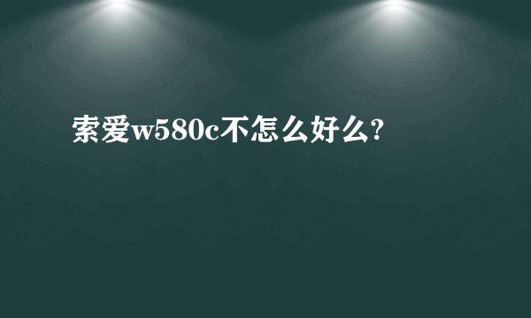 索爱w580c不怎么好么?