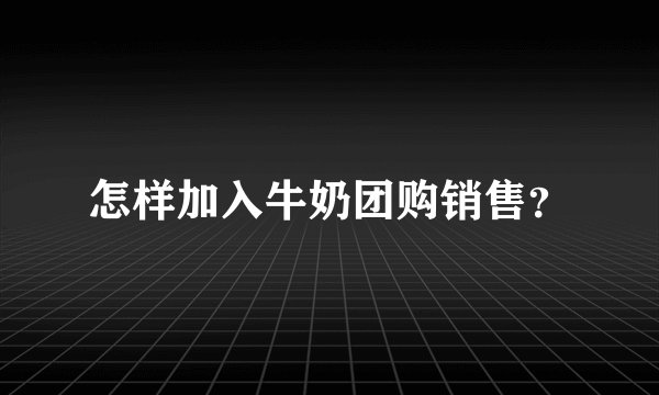 怎样加入牛奶团购销售？