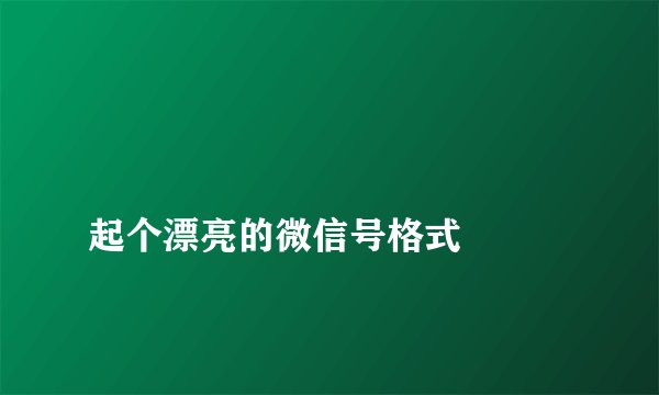 
起个漂亮的微信号格式

