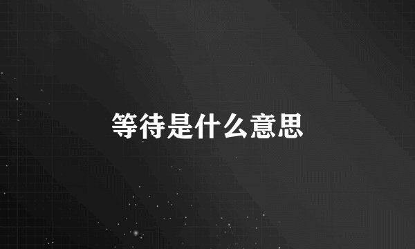 等待是什么意思