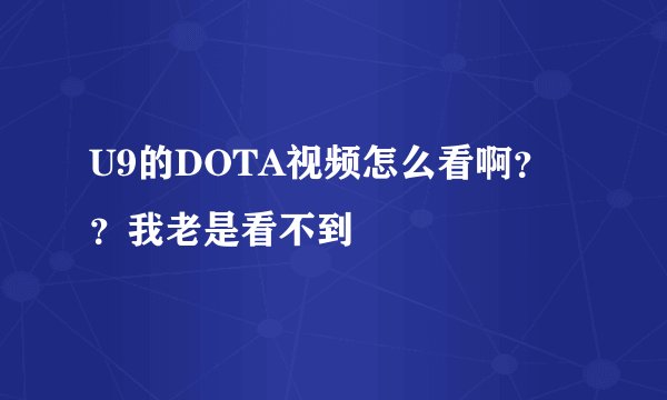 U9的DOTA视频怎么看啊？？我老是看不到