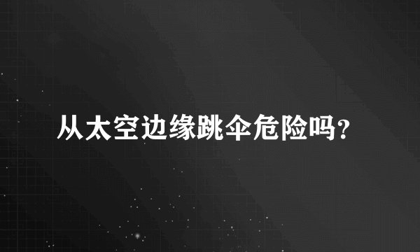 从太空边缘跳伞危险吗？