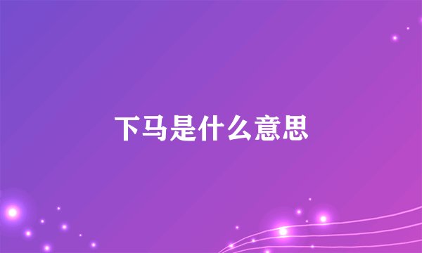 下马是什么意思