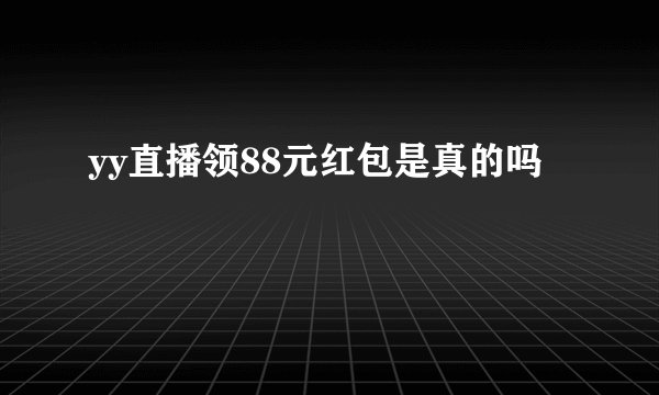 yy直播领88元红包是真的吗