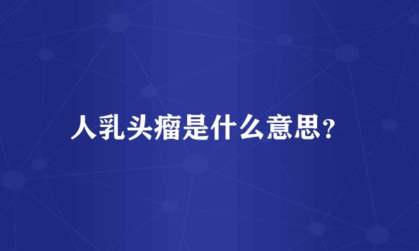人乳头瘤是什么意思？