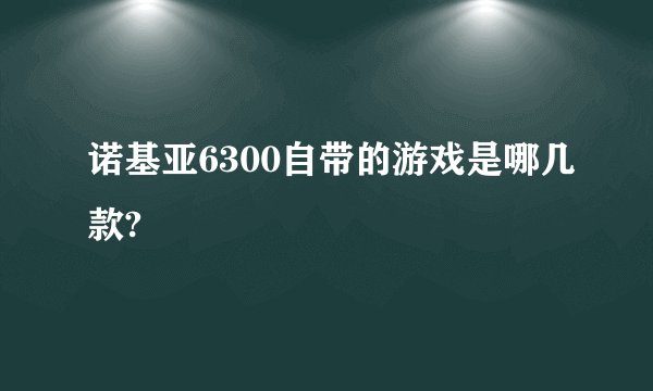 诺基亚6300自带的游戏是哪几款?