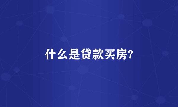 什么是贷款买房?