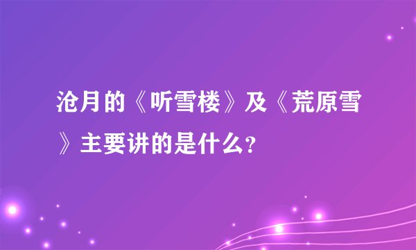 沧月的《听雪楼》及《荒原雪》主要讲的是什么？