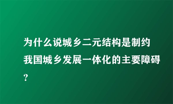 为什么说城乡二元结构是制约我国城乡发展一体化的主要障碍？