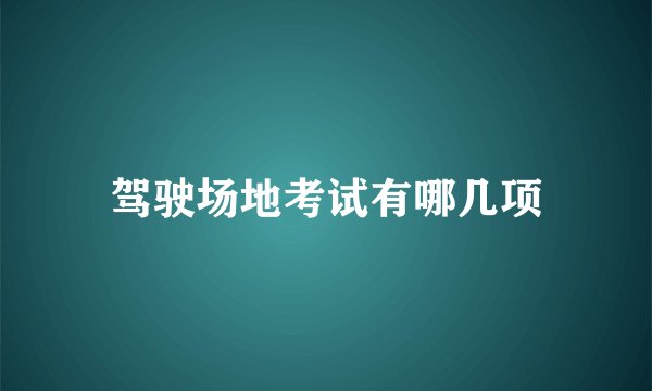 驾驶场地考试有哪几项