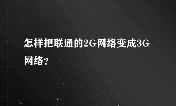 怎样把联通的2G网络变成3G网络？