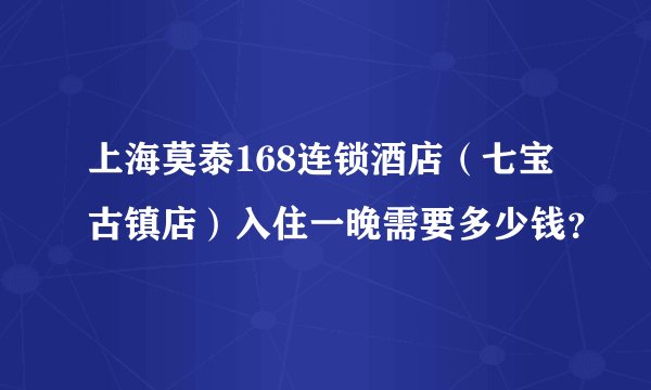 上海莫泰168连锁酒店（七宝古镇店）入住一晚需要多少钱？