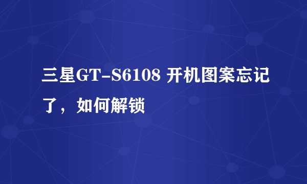 三星GT-S6108 开机图案忘记了，如何解锁