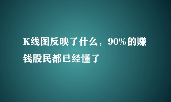 K线图反映了什么，90%的赚钱股民都已经懂了