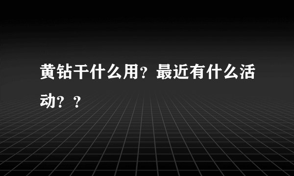 黄钻干什么用？最近有什么活动？？