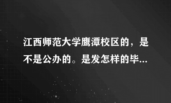 江西师范大学鹰潭校区的，是不是公办的。是发怎样的毕证，是不是一本的。还有都哪些专业。