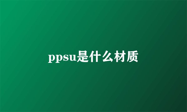 ppsu是什么材质