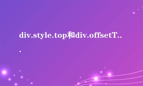 div.style.top和div.offsetTop分别是什么意思？有什么区别？求大神解答