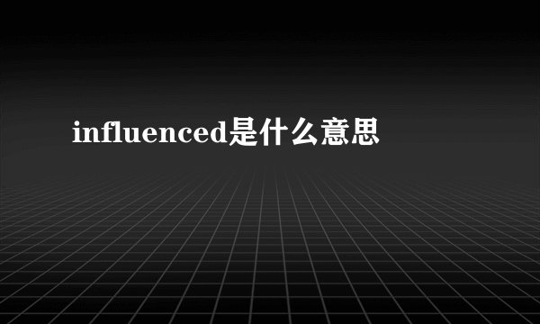 influenced是什么意思