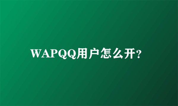WAPQQ用户怎么开？