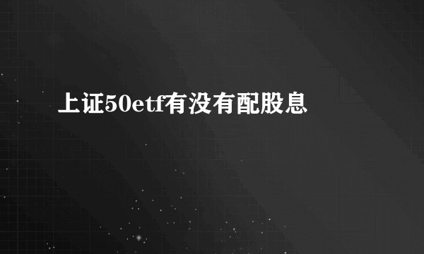 上证50etf有没有配股息
