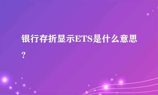 银行存折显示ETS是什么意思？