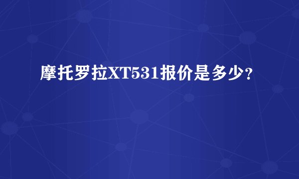 摩托罗拉XT531报价是多少？