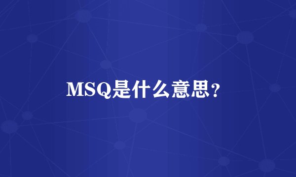MSQ是什么意思？