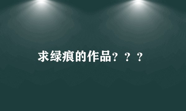 求绿痕的作品？？？