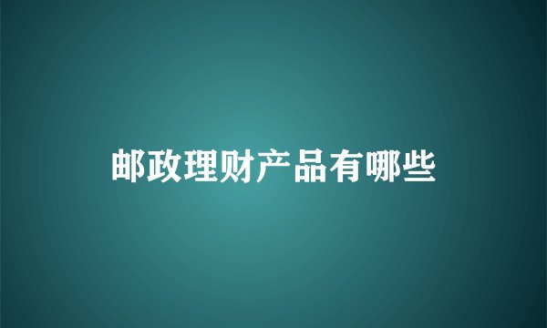 邮政理财产品有哪些