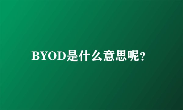 BYOD是什么意思呢？