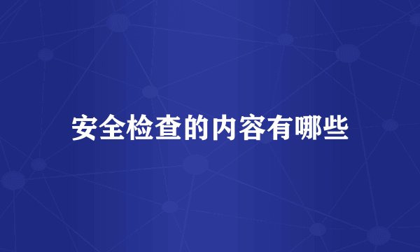 安全检查的内容有哪些