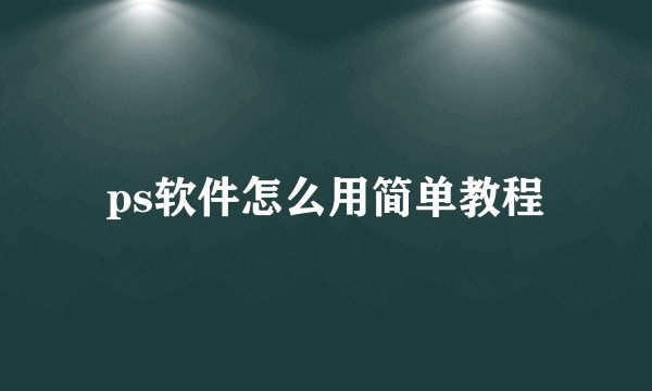 ps软件怎么用简单教程