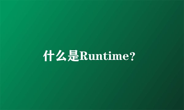 什么是Runtime？