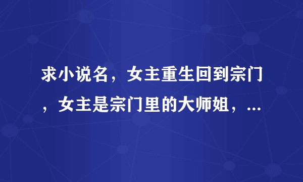 求小说名，女主重生回到宗门，女主是宗门里的大师姐，有一个小师妹一直和她作对，男主也重生了是个小男孩