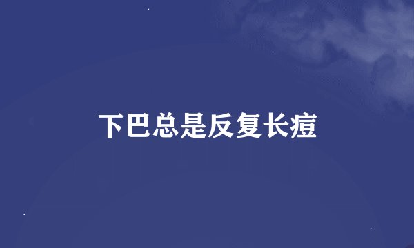 下巴总是反复长痘