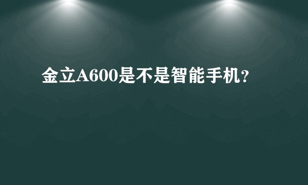 金立A600是不是智能手机？