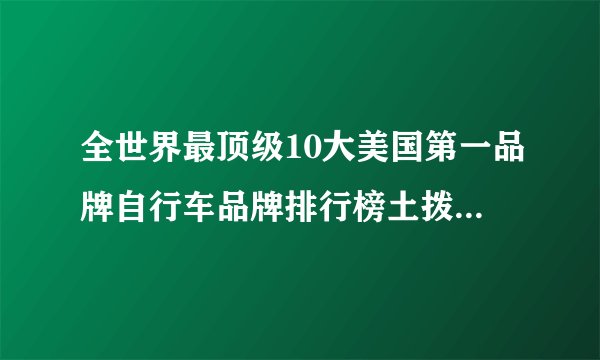 全世界最顶级10大美国第一品牌自行车品牌排行榜土拨鼠Marmot？
