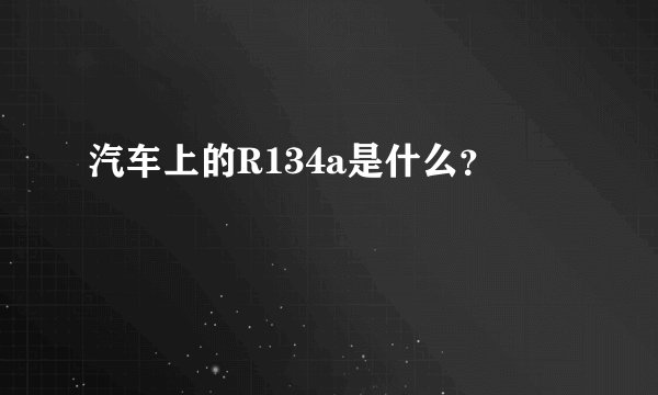 汽车上的R134a是什么？
